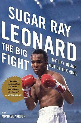 The Big Fight: My Life In and Out of the Ring by Sugar Ray Leonard, Michael Arkush