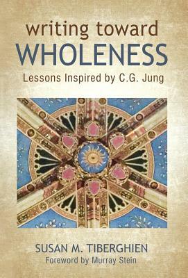 Writing Toward Wholeness: Lessons Inspired by C.G. Jung by Susan M. Tiberghien