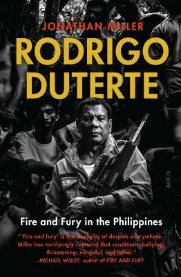 Rodrigo Duterte: Fire and Fury in the Philippines by Jonathan Miller