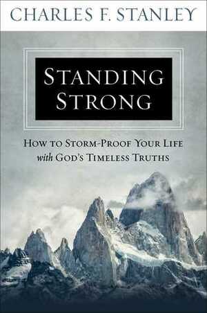 Standing Strong: How to Storm-Proof Your Life with God's Timeless Truths by Charles F. Stanley