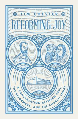 Reforming Joy: A Conversation Between Paul, the Reformers, and the Church Today by Tim Chester
