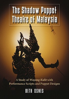 The Shadow Puppet Theatre of Malaysia: A Study of Wayang Kulit with Performance Scripts and Puppet Designs by Beth Osnes