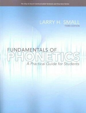 Fundamentals of Phonetics: A Practical Guide for Students by Larry H. Small