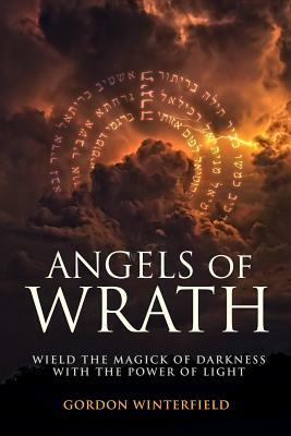 Angels of Wrath: Wield the Magick of Darkness with the Power of Light by Gordon Winterfield