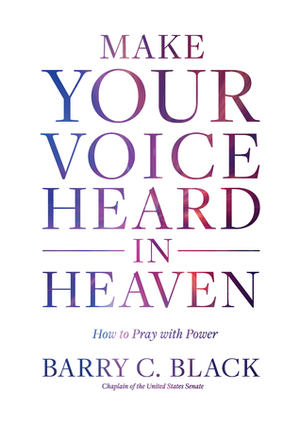 Make Your Voice Heard in Heaven: How to Pray with Power by Barry C. Black
