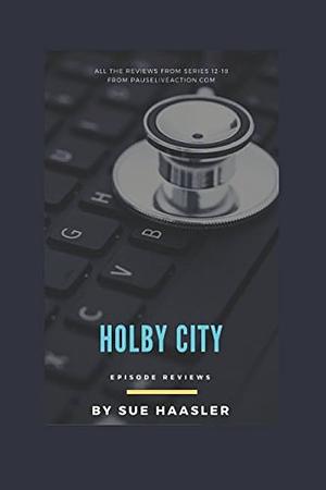 Holby City Episode Reviews: Series 12 - 18 by Sue Haasler