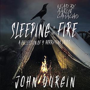 Sleeping In The Fire: A Collection of 9 Horrifying Tales by John Durgin, John Durgin