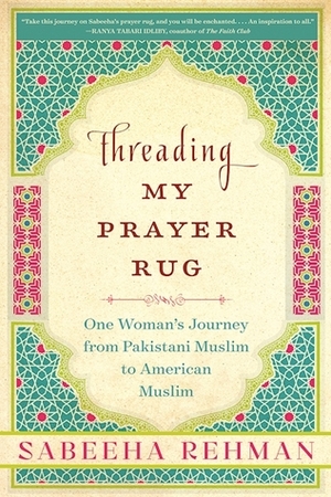 Threading My Prayer Rug: One Woman's Journey from Pakistani Muslim to American Muslim by Sabeeha Rehman