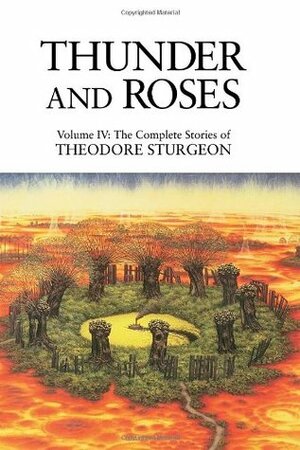 The Complete Stories of Theodore Sturgeon, Volume 4: Thunder and Roses by Theodore Sturgeon, James E. Gunn