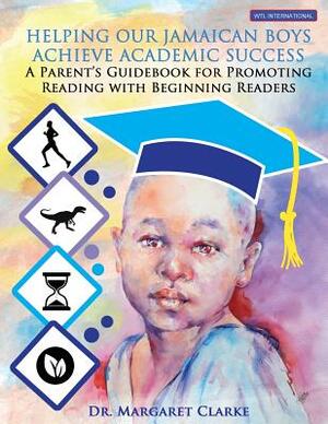Helping Our Jamaican Boys Achieve Academic Success: A Parent's Guidebook for Promoting Reading with Beginning Readers by Margaret Clarke, Jim Paul