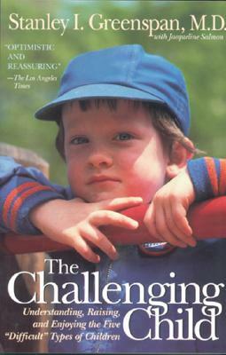 The Challenging Child: Understanding, Raising, and Enjoying the Five "difficult" Types of Children by Stanley I. Greenspan