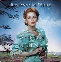 Worthy of Legend by Roseanna M. White