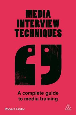 Media Interview Techniques: A Complete Guide to Media Training by Robert Taylor