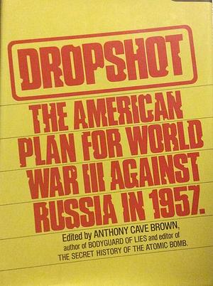 Dropshot: The United States Plan for War with the Soviet Union in 1957 by Anthony Cave Brown