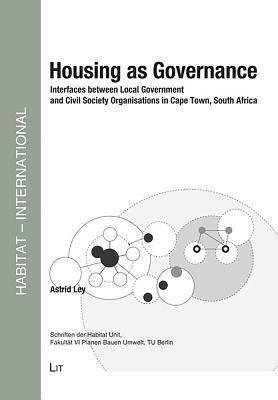 Housing as Governance: Interfaces Between Local Government and Civil Society Organisations in Cape Town, South Africa by Astrid Ley