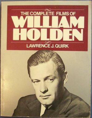 The Complete Films Of William Holden by Lawrence J. Quirk