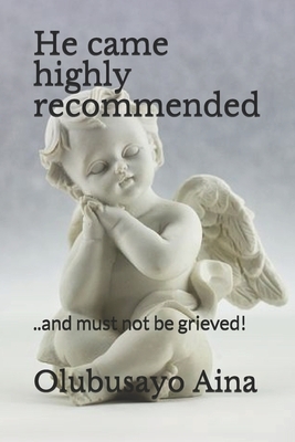 He came highly recommended: ..and must not be grieved! by Olubusayo O. Aina