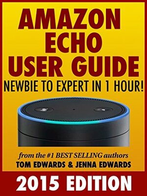 All-New Amazon Echo User Guide: Newbie to Expert in 1 Hour! (Echo & Alexa) by Jenna Edwards, Tom Edwards