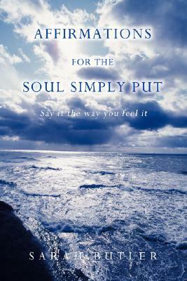 Affirmations for the Soul Simply Put: Say It the Way You Feel It by Sarah Butler