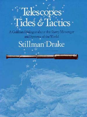 Telescopes, Tides, and Tactics: A Galilean Dialogue about the Starry Messenger and Systems of the World by Stillman Drake