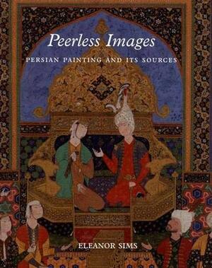 Peerless Images: Persian Painting and Its Sources by Ernst J. Grube, Boris I. Marshak, Eleanor Sims
