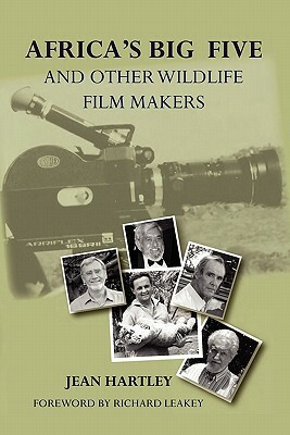 Africa's Big Five and Other Wildlife Filmmakers. a Centenary of Wildlife Filming in Kenya by Jean Hartley