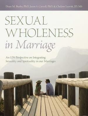 Sexual Wholeness in Marriage: An LDS Perspective on Integrating Sexuality and Spirituality in Our Marriages by Chelom Leavitt, Jason S. Carroll, Dean M. Busby