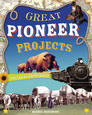 Great Pioneer Projects: You Can Build Yourself by Rachel Dickinson