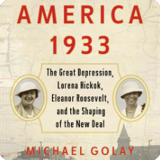 America 1933: The Great Depression, Lorena Hickok, Eleanor Roosevelt, and the Shaping of the New Deal by Michael Golay