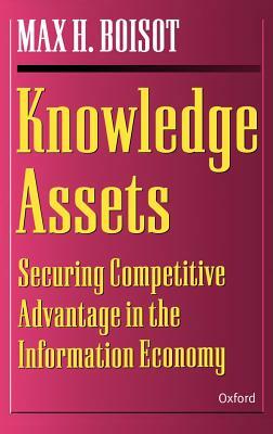 Knowledge Assets: Securing Competitive Advantage in the Information Economy by Max H. Boisot