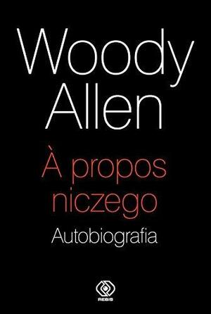 A propos niczego. Autobiografia by Woody Allen