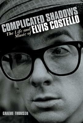 Complicated Shadows: The Life and Music of Elvis Costello by Graeme Thomson