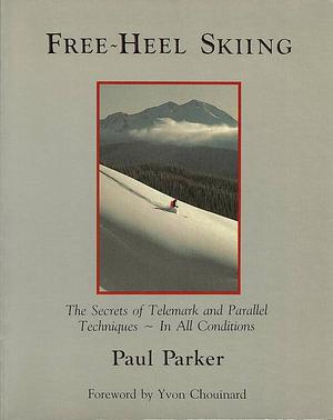 Free-Heel Skiing: The Secrets of Telemark and Parallel Techniques - In All Conditions by Paul Parker, Paul Parker, Yvon Chouinard