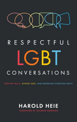 Respectful LGBT Conversations: Seeking Truth, Giving Love, and Modeling Christian Unity by Harold Heie, George Marsden