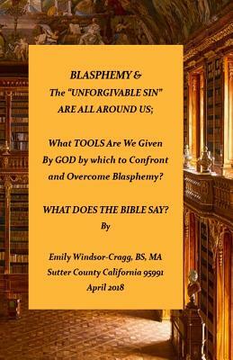 BLASPHEMY & The "Unforgivable Sin" Are All Around Us: What TOOLS Are We Given by God by Which to Confront & Overcome Blasphemy? by Emily Elizabeth Windsor-Cragg