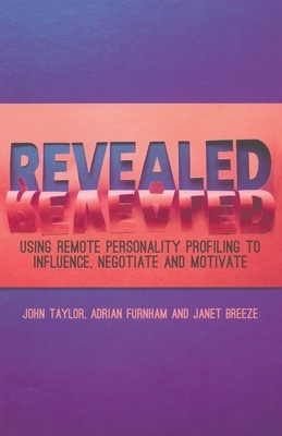 Revealed: Using Remote Personality Profiling to Influence, Negotiate and Motivate by Janet Breeze, J. Taylor, A. Furnham