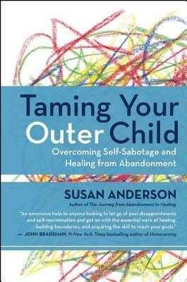 Taming Your Outer Child: Overcoming Self-Sabotage and Healing from Abandonment by Susan Anderson