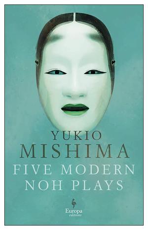 Five Modern Noh Plays by Donald Keene, Yukio Mishima