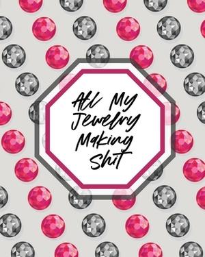 All My Jewelry Making Shit: DIY Project Planner - Organizer - Crafts Hobbies - Home Made by Patricia Larson