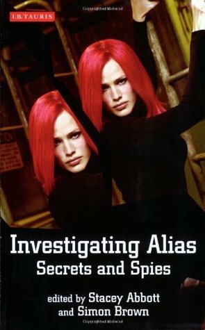 Investigating Alias: Secrets and Spies by Stacey Abbott, Simon Brown