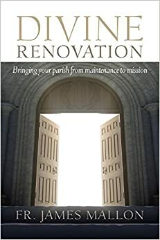 Divine Renovation: From a Maintenance to a Missional Parish by James Mallon