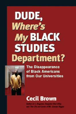 Dude, Where's My Black Studies Department?: The Disappearance of Black Americans from Our Universities by Cecil Brown