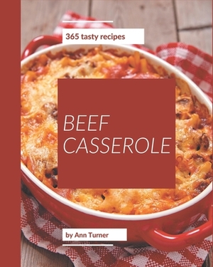 365 Tasty Beef Casserole Recipes: A Beef Casserole Cookbook that Novice can Cook by Ann Turner