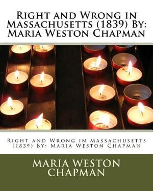 Right and Wrong in Massachusetts (1839) By: Maria Weston Chapman by Maria Weston Chapman