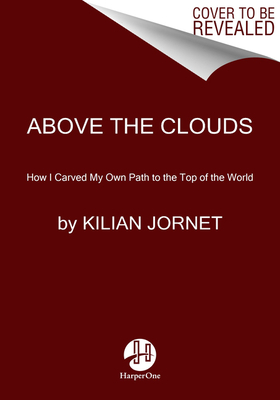 Above the Clouds: How I Carved My Own Path to the Top of the World by Kilian Jornet