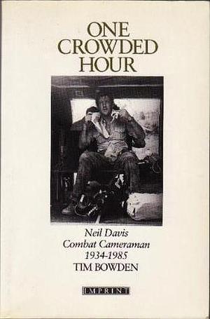 One Crowded Hour: Neil Davis, Combat Cameraman, 1934-1985 by Tim Bowden, Tim Bowden