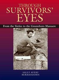 Through Survivors' Eyes: From the Sixties to the Greensboro Massacre from the Sixties to the Greensboro Massacre by Sally Avery Bermanzohn