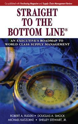 Straight to the Bottom Line(r): An Executive's Roadmap to World Class Supply Management by Michael Katzorke, Douglas Smock, Robert A. Rudzki