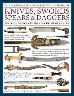 The Illustrated World Encyclopedia of Knives, Swords, Spears & Daggers: Through History in 1500 Color Photographs by Harvey J.S. Withers, Tobias Capwell