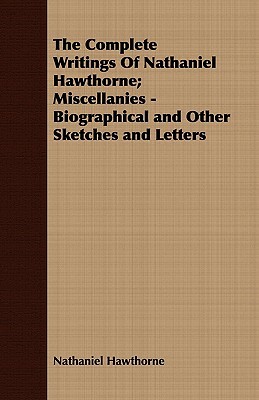 The Complete Writings of Nathaniel Hawthorne; Miscellanies - Biographical and Other Sketches and Letters by Nathaniel Hawthorne